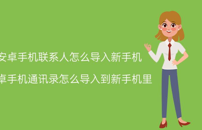 安卓手机联系人怎么导入新手机 安卓手机通讯录怎么导入到新手机里？